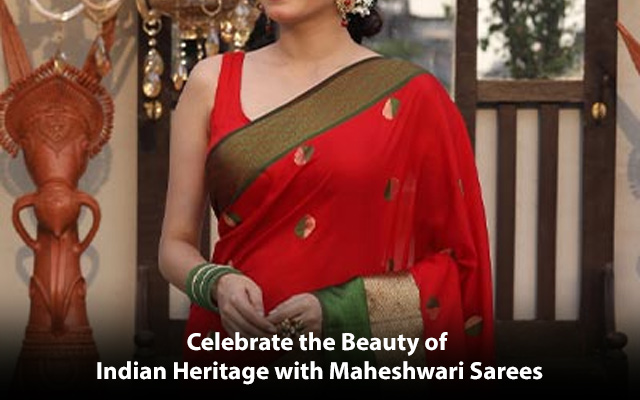 Celebrate the Beauty of Indian Heritage with Maheshwari Sarees